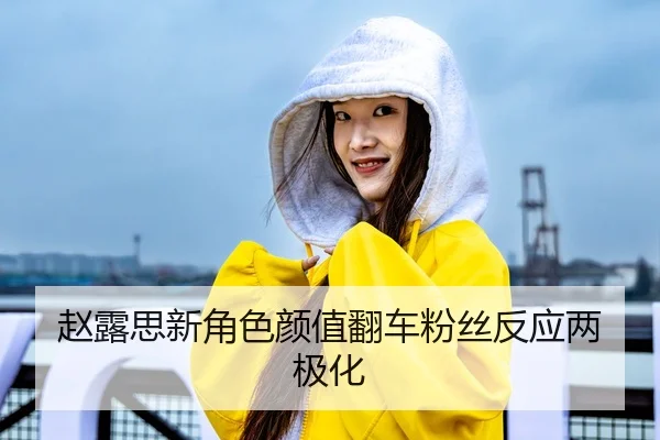 赵露思新角色颜值翻车粉丝反应两极化