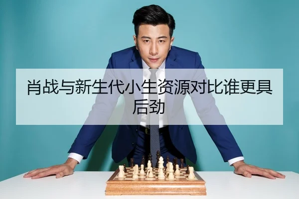 肖战与新生代小生资源对比谁更具后劲